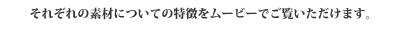 それぞれの素材についての特徴をムービーでご覧いただけます。